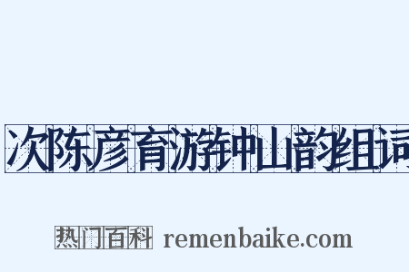 次陈彦育游钟山韵组词是什么意思的图片